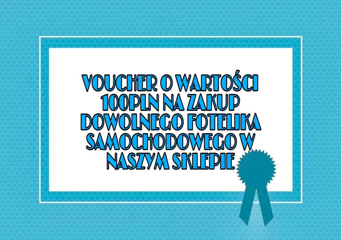 Voucher o wartośći 100PLN na zakup fotelika – ilość sztuk ograniczona